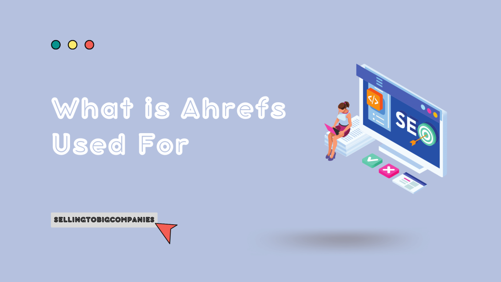 What is Ahrefs Used For - SellingToBigCompanies