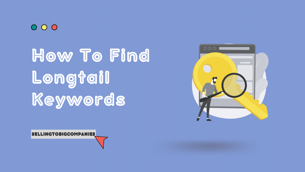 How To Find Longtail Keywords - SellingToBigCompanies